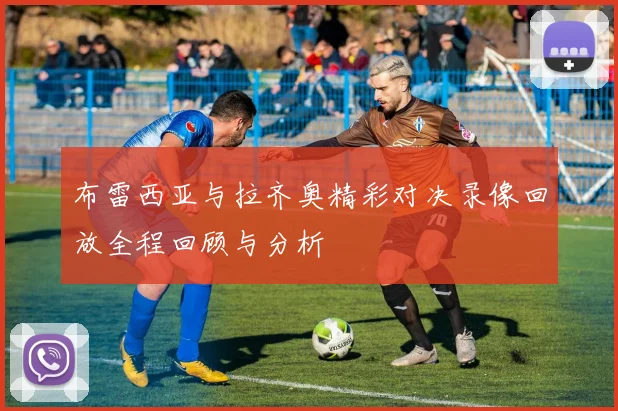 布雷西亚与拉齐奥精彩对决录像回放全程回顾与分析