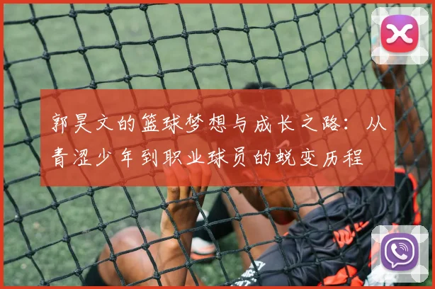 郭昊文的篮球梦想与成长之路：从青涩少年到职业球员的蜕变历程