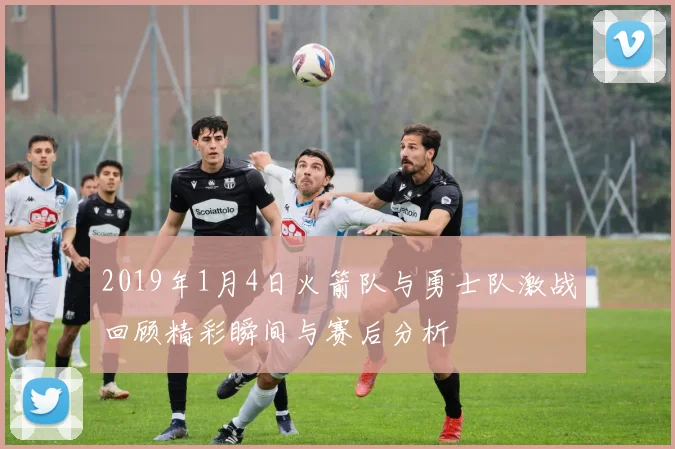2019年1月4日火箭队与勇士队激战回顾精彩瞬间与赛后分析