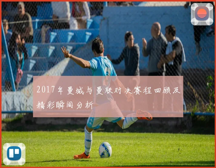 2017年曼城与曼联对决赛程回顾及精彩瞬间分析