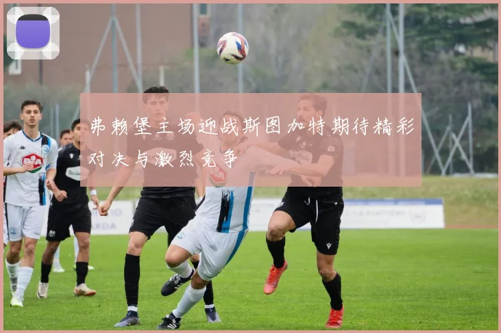 弗赖堡主场迎战斯图加特期待精彩对决与激烈竞争