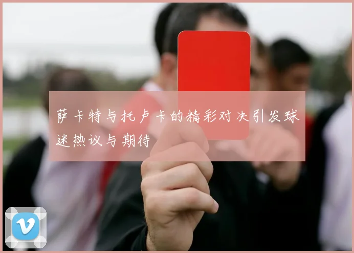 萨卡特与托卢卡的精彩对决引发球迷热议与期待