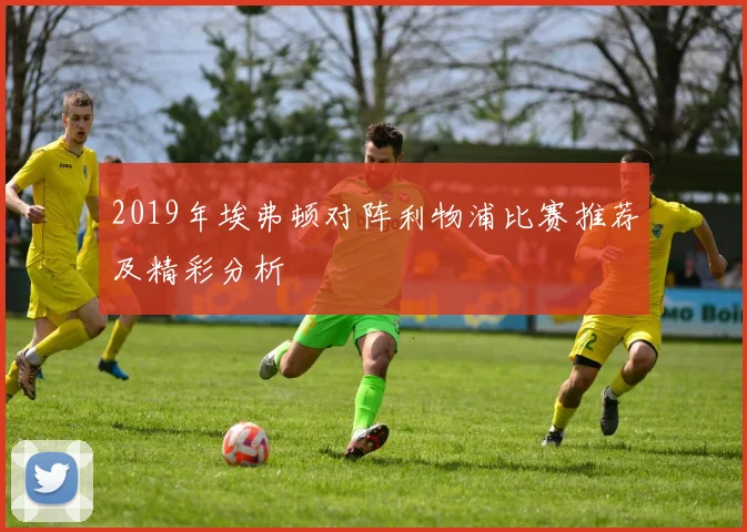 2019年埃弗顿对阵利物浦比赛推荐及精彩分析