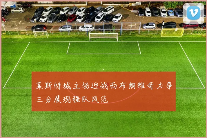 莱斯特城主场迎战西布朗维奇力争三分展现强队风范