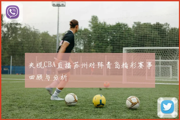 央视CBA直播苏州对阵青岛精彩赛事回顾与分析