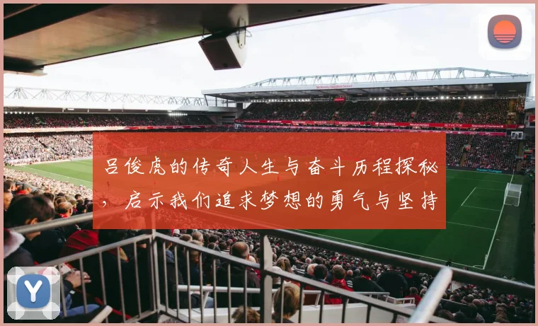 吕俊虎的传奇人生与奋斗历程探秘，启示我们追求梦想的勇气与坚持