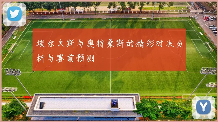 埃尔夫斯与奥特桑斯的精彩对决分析与赛前预测