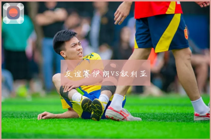 友谊赛伊朗vs叙利亚