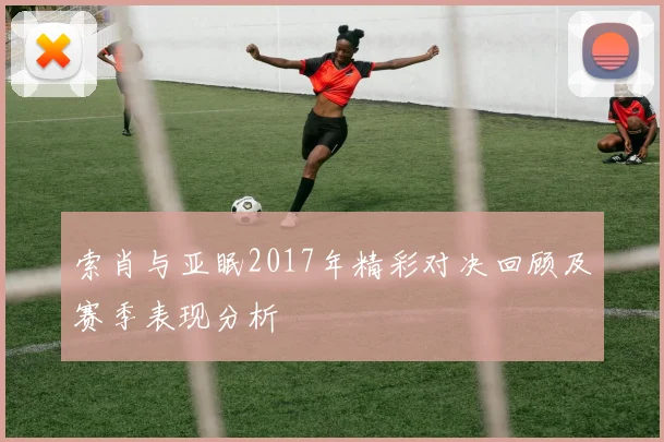 索肖与亚眠2017年精彩对决回顾及赛季表现分析