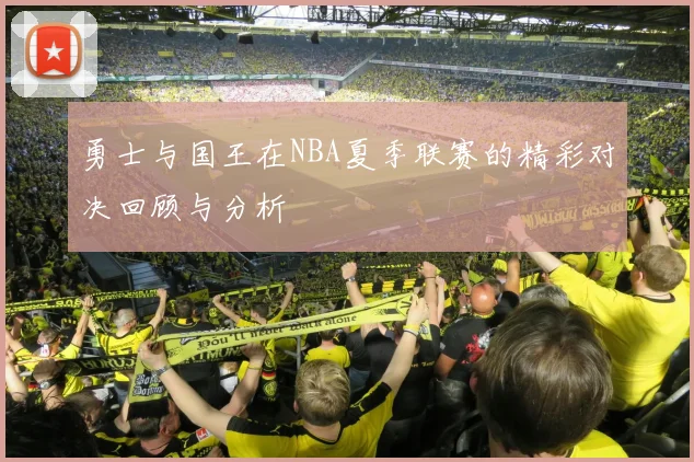 勇士与国王在NBA夏季联赛的精彩对决回顾与分析