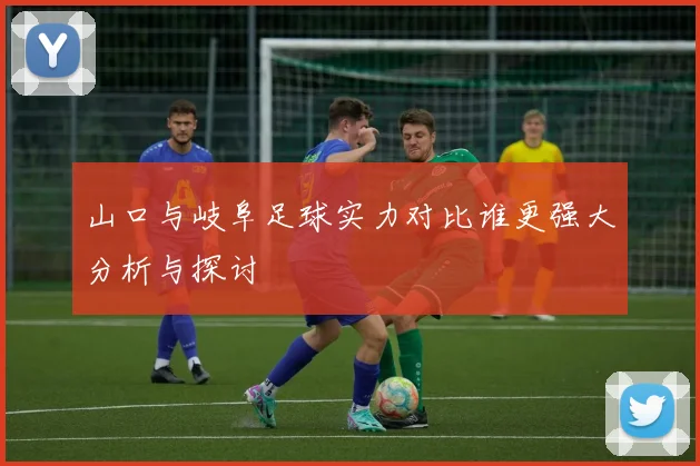 山口与岐阜足球实力对比谁更强大分析与探讨